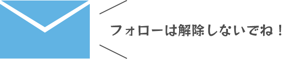 フォローは解除しないでね！