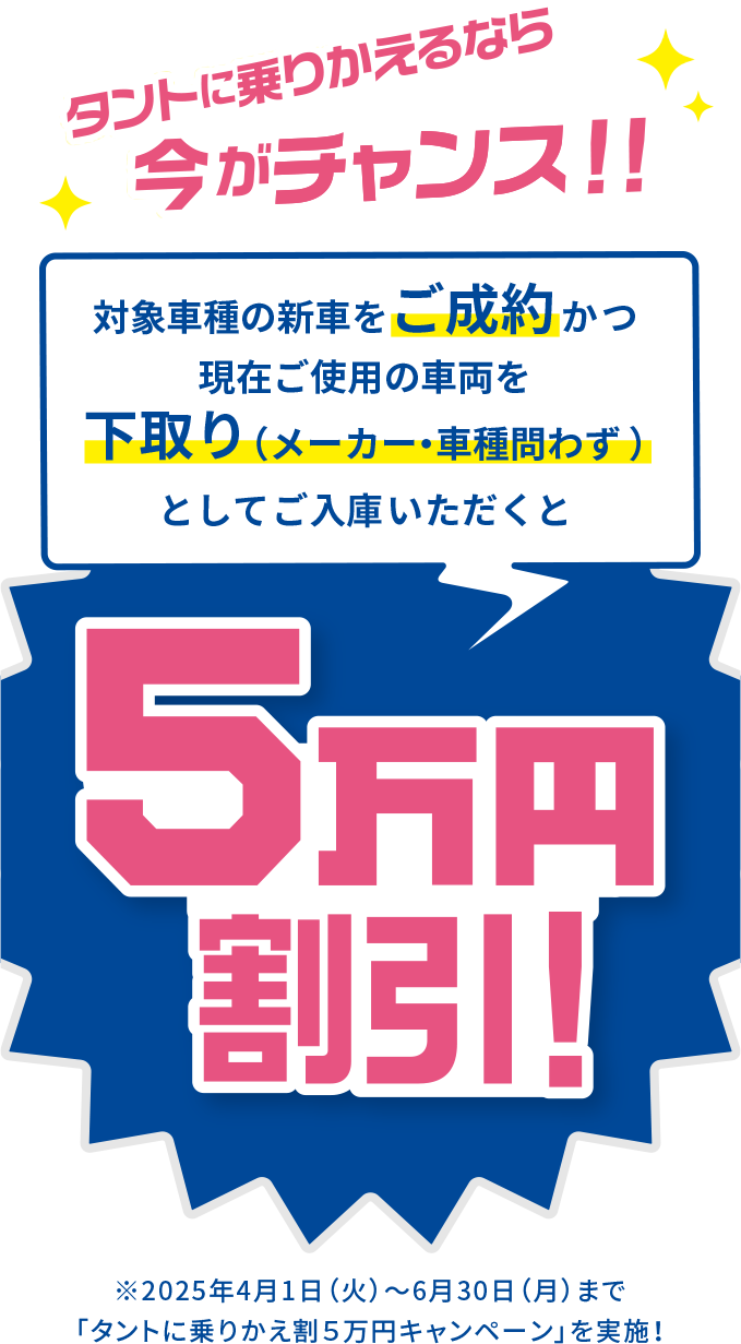 終了】タントに乗りかえ割5万円キャンペーン【4/1(火)〜6/30(月)】 - 特集